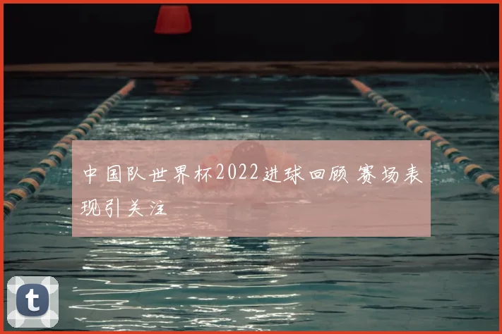中国队世界杯2022进球回顾 赛场表现引关注