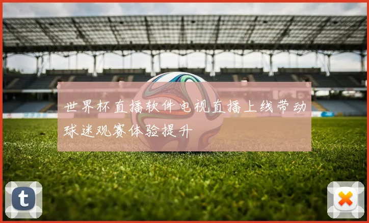 世界杯直播软件电视直播上线带动球迷观赛体验提升