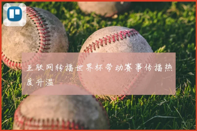 互联网转播世界杯带动赛事传播热度升温