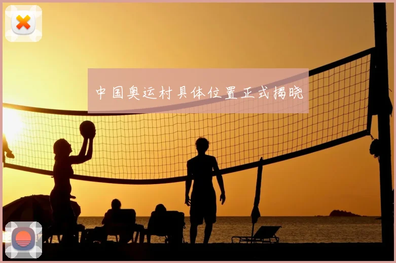 中国奥运村具体位置正式揭晓