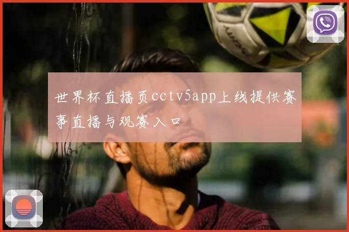 世界杯直播页cctv5app上线提供赛事直播与观赛入口
